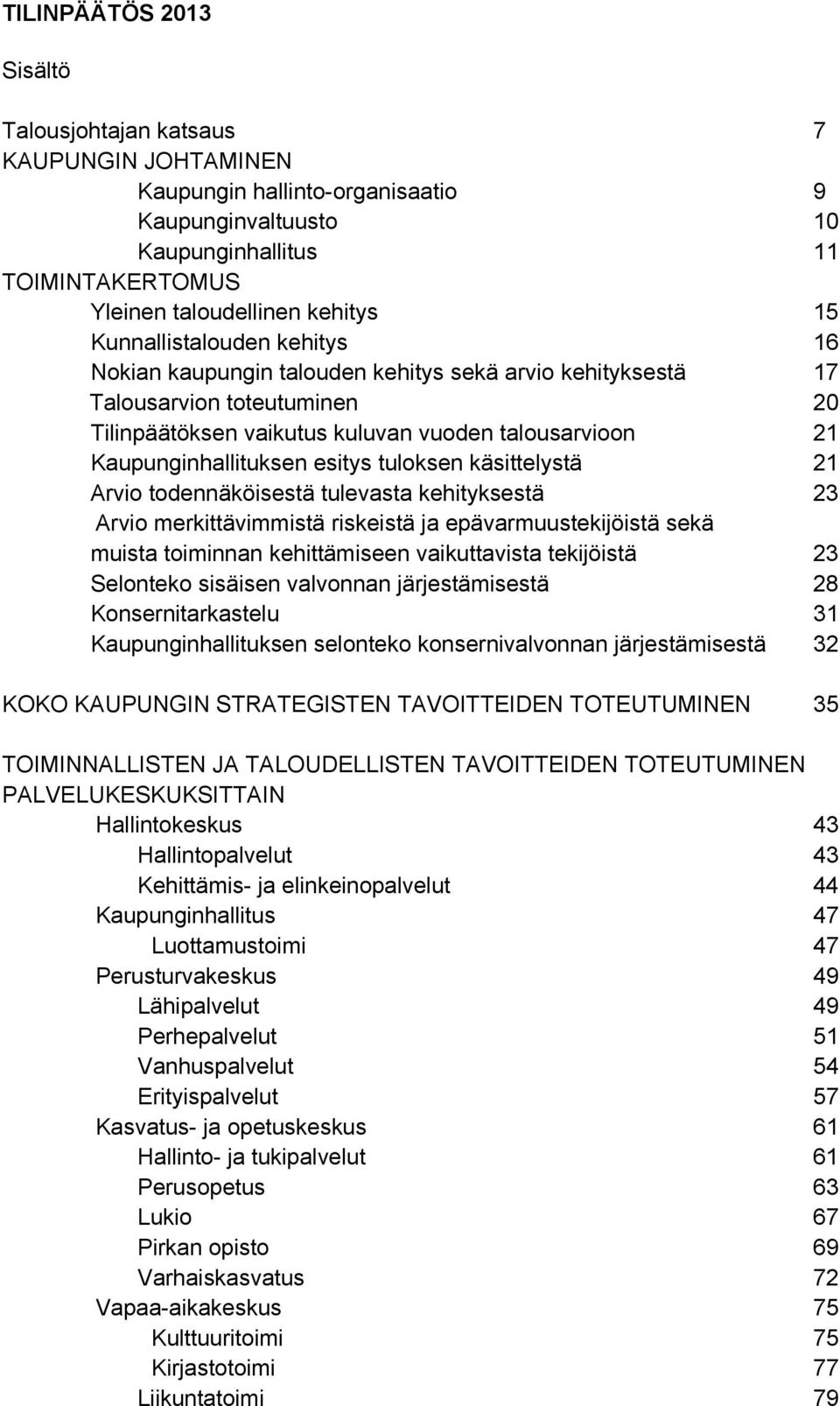 esitys tuloksen käsittelystä 21 Arvio todennäköisestä tulevasta kehityksestä 23 Arvio merkittävimmistä riskeistä ja epävarmuustekijöistä sekä muista toiminnan kehittämiseen vaikuttavista tekijöistä