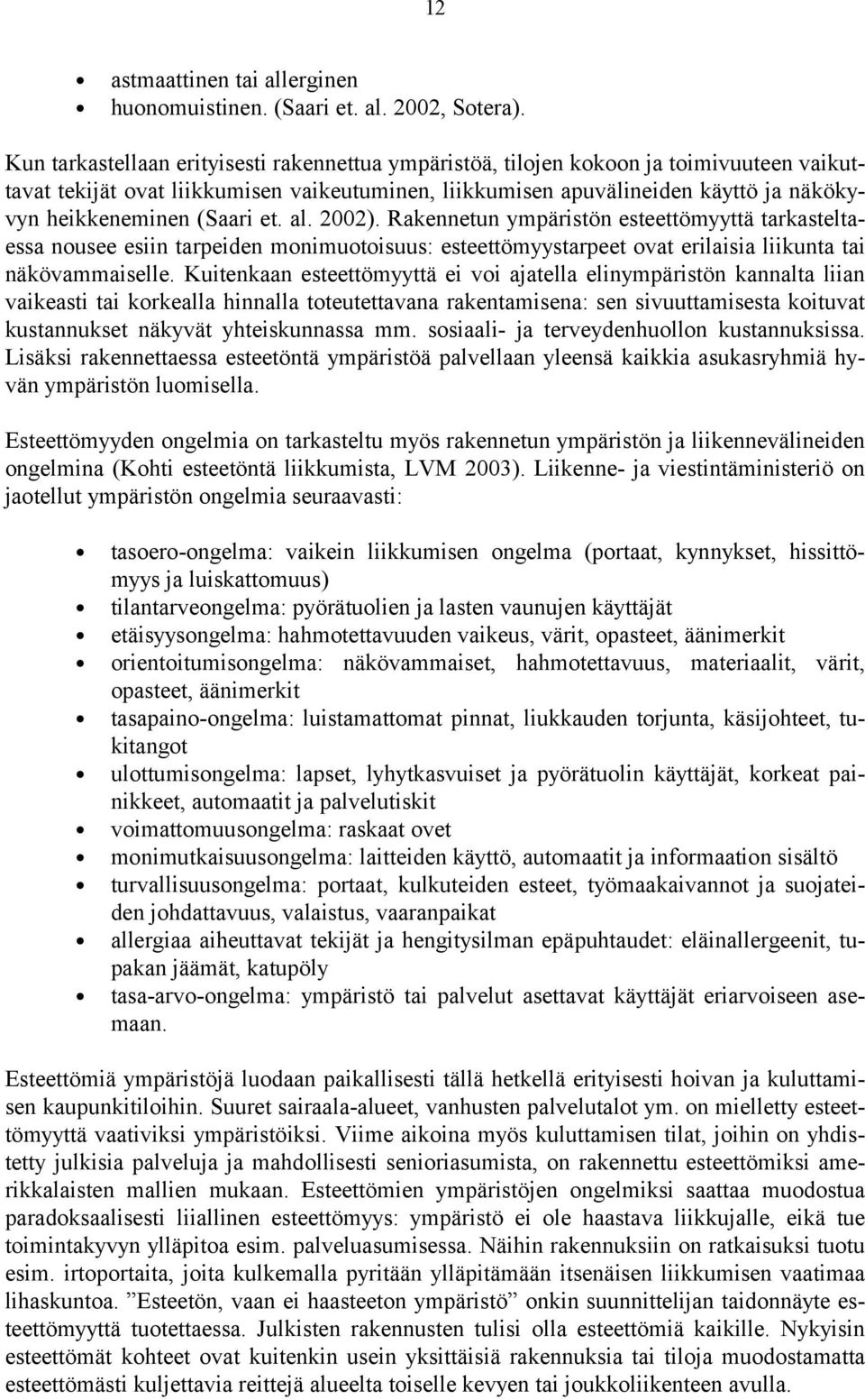 (Saari et. al. 2002). Rakennetun ympäristön esteettömyyttä tarkasteltaessa nousee esiin tarpeiden monimuotoisuus: esteettömyystarpeet ovat erilaisia liikunta tai näkövammaiselle.