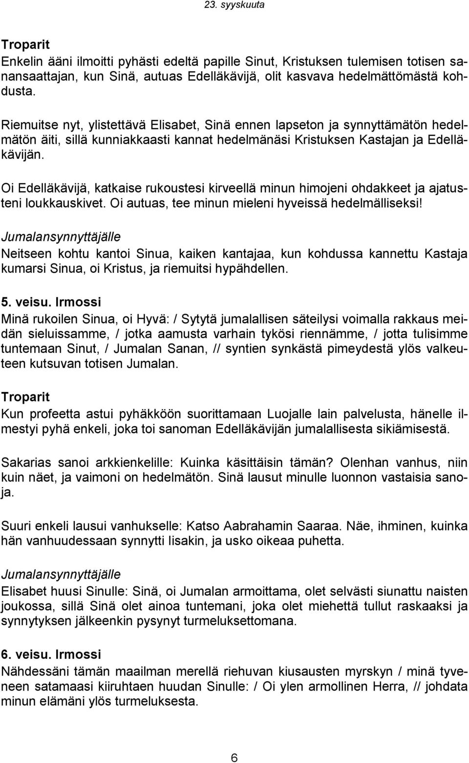 Oi Edelläkävijä, katkaise rukoustesi kirveellä minun himojeni ohdakkeet ja ajatusteni loukkauskivet. Oi autuas, tee minun mieleni hyveissä hedelmälliseksi!
