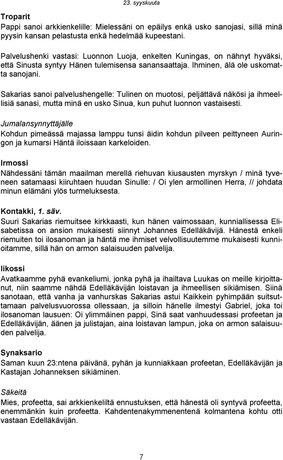 Sakarias sanoi palvelushengelle: Tulinen on muotosi, peljättävä näkösi ja ihmeellisiä sanasi, mutta minä en usko Sinua, kun puhut luonnon vastaisesti.