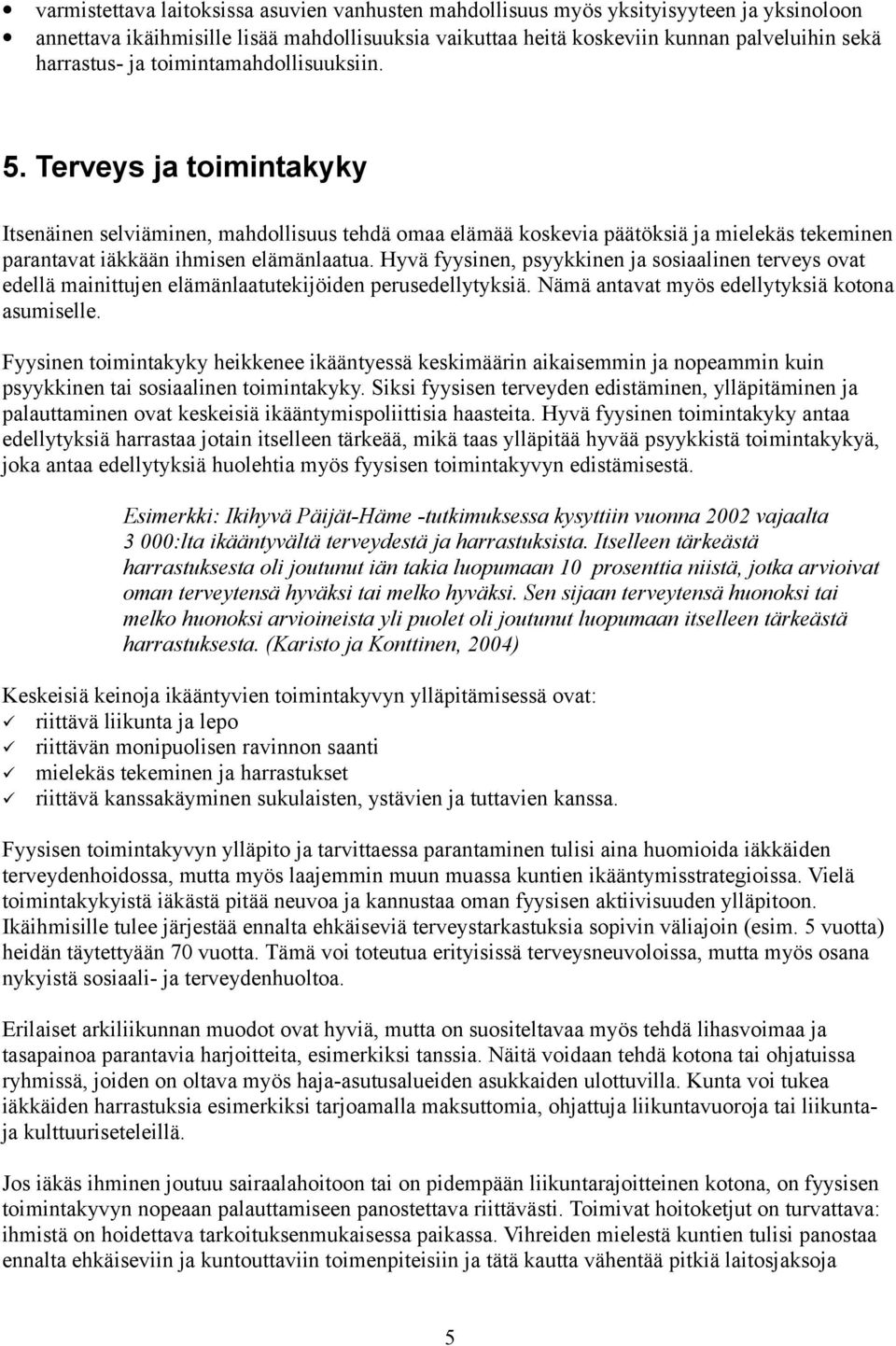 Hyvä fyysinen, psyykkinen ja sosiaalinen terveys ovat edellä mainittujen elämänlaatutekijöiden perusedellytyksiä. Nämä antavat myös edellytyksiä kotona asumiselle.