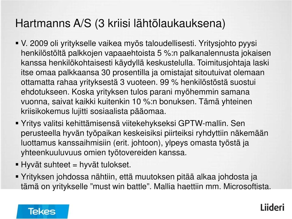 Toimitusjohtaja laski itse omaa palkkaansa 30 prosentilla ja omistajat sitoutuivat olemaan ottamatta rahaa yrityksestä 3 vuoteen. 99 % henkilöstöstä suostui ehdotukseen.