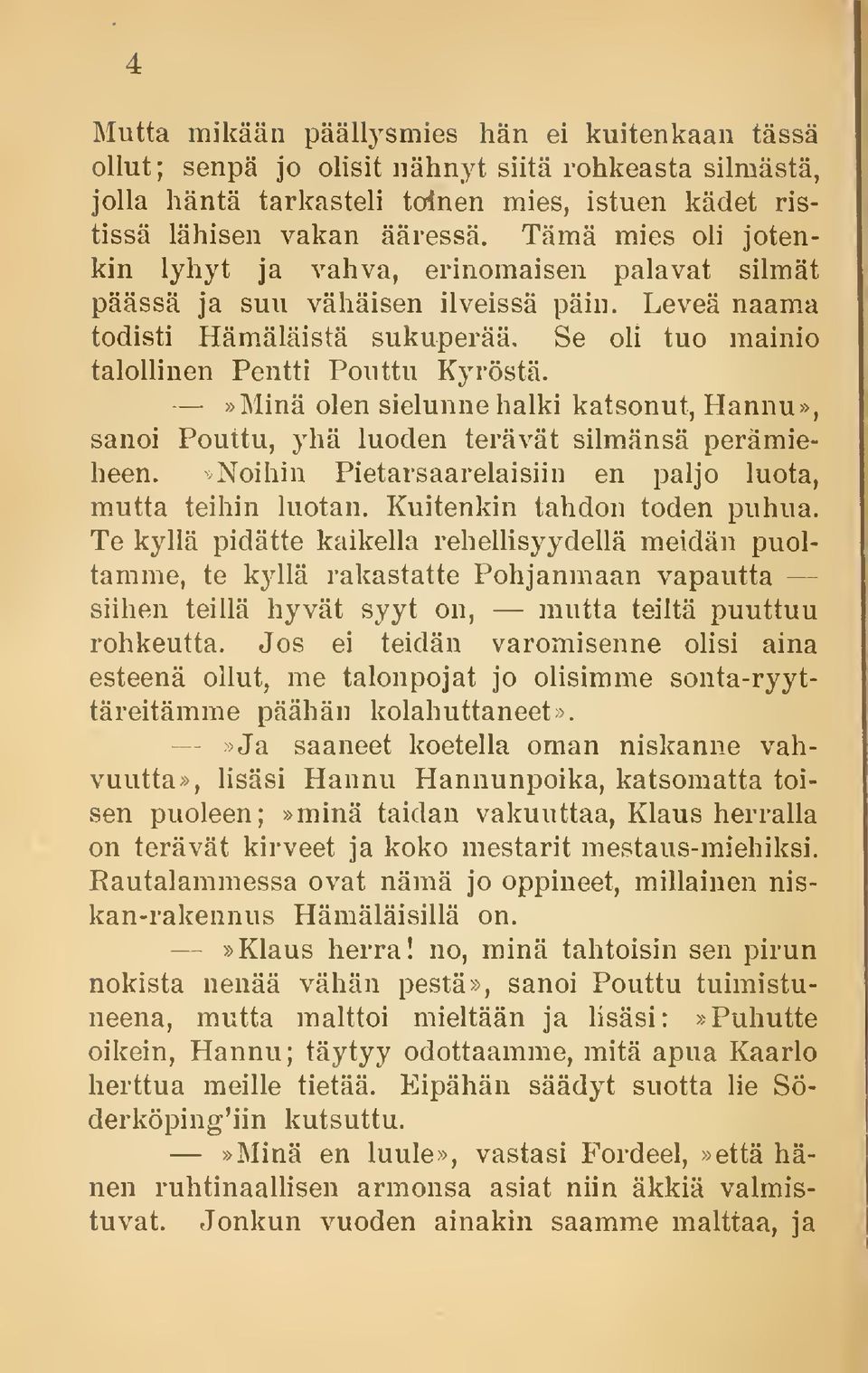 »Minä olen sielunne halki katsonut, Hannu», sanoi Pouttu, yhä luoden terävät silmänsä perämieheen.»noihin Pietarsaarelaisiin en paljo luota, mutta teihin luotan. Kuitenkin tahdon toden puhua.