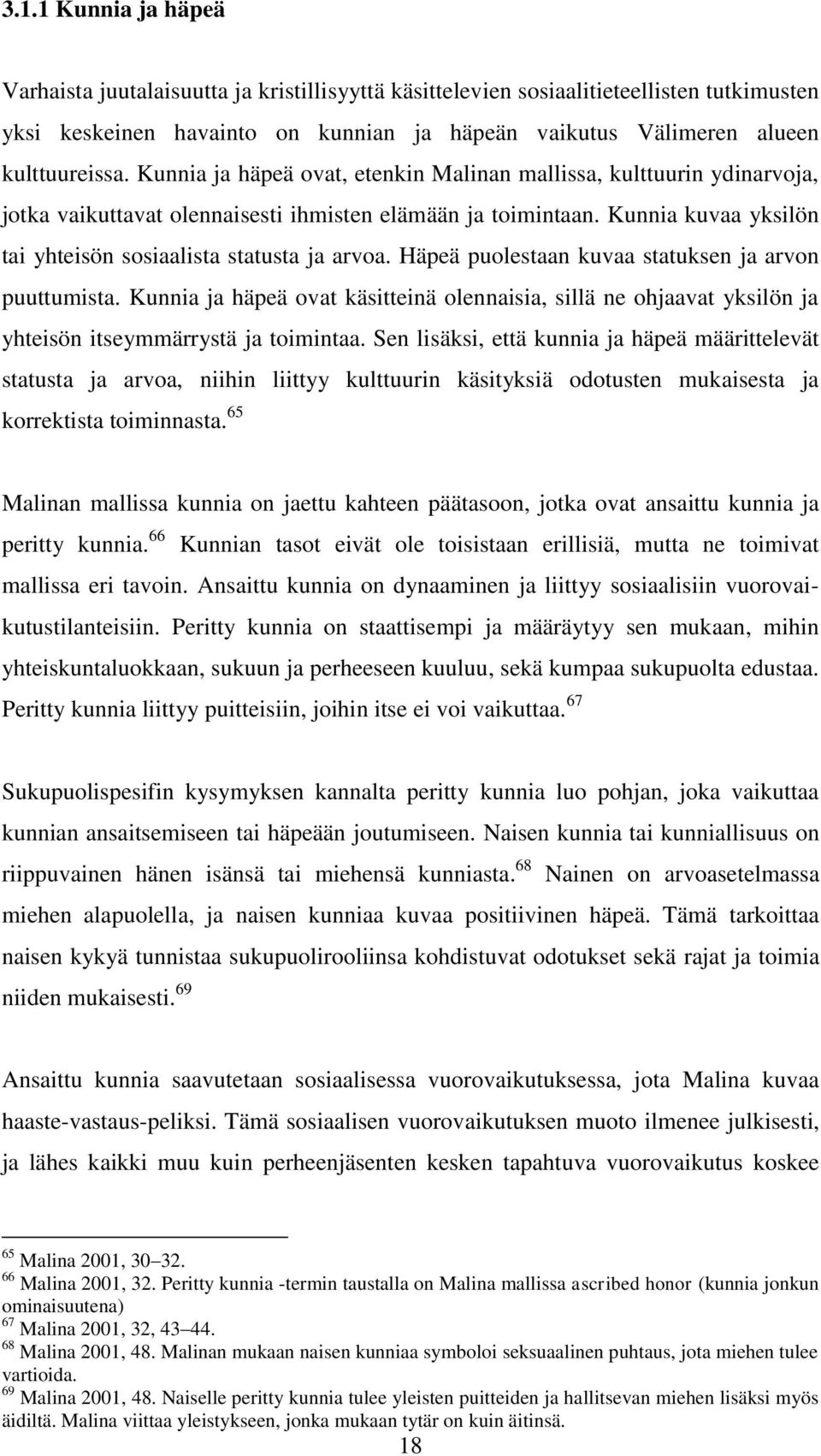 Häpeä puolestaan kuvaa statuksen ja arvon puuttumista. Kunnia ja häpeä ovat käsitteinä olennaisia, sillä ne ohjaavat yksilön ja yhteisön itseymmärrystä ja toimintaa.