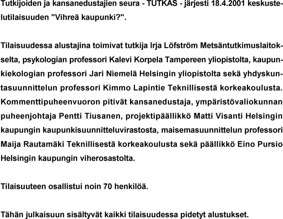 Tilaisuudessa alustajina toimivat tutkija Irja Löfström Metsäntutkimuslaitokselta, psykologian professori Kalevi Korpela Tampereen yliopistolta, kaupunkiekologian professori Jari Niemelä Helsingin