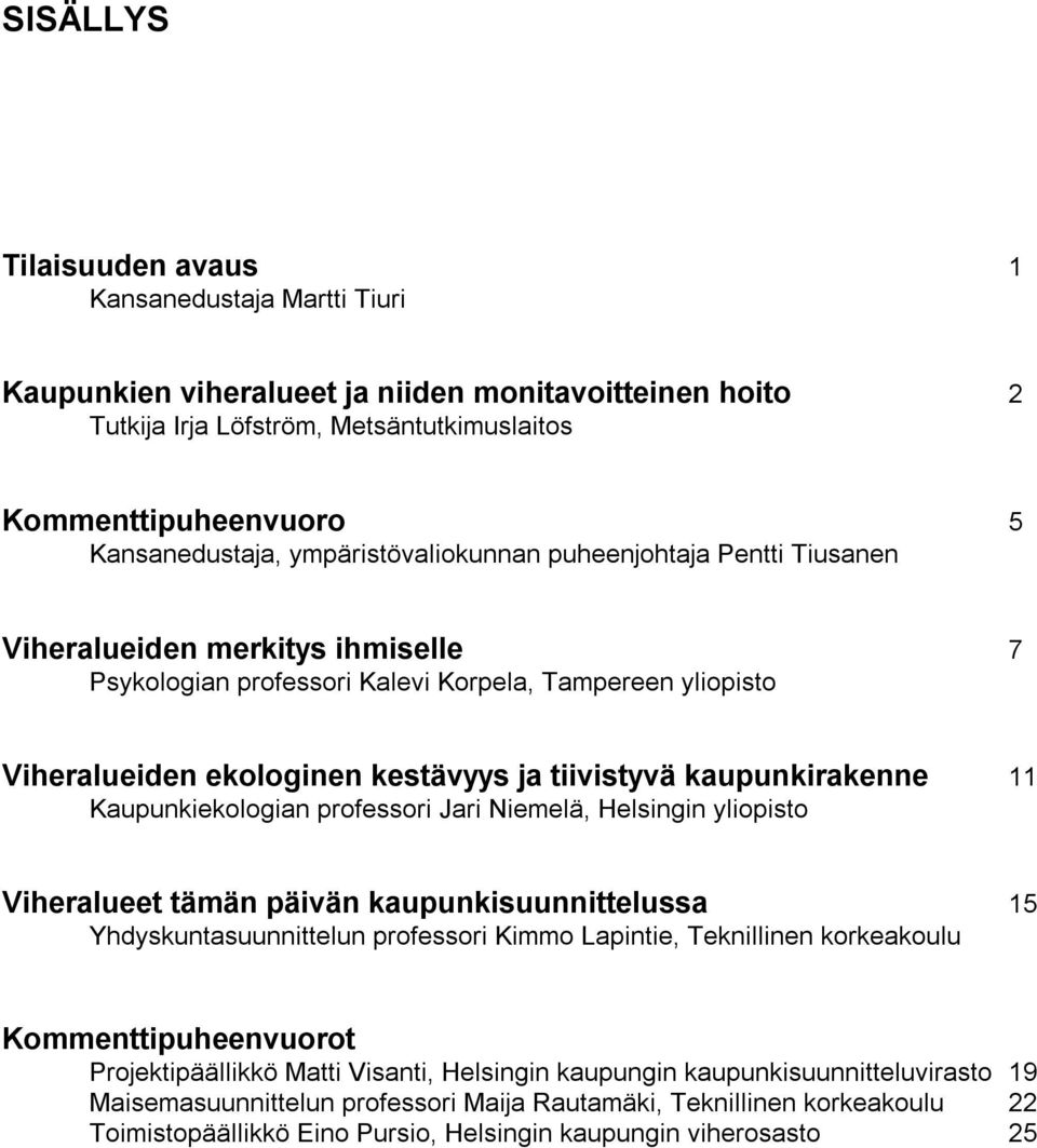 kaupunkirakenne 11 Kaupunkiekologian professori Jari Niemelä, Helsingin yliopisto Viheralueet tämän päivän kaupunkisuunnittelussa 15 Yhdyskuntasuunnittelun professori Kimmo Lapintie, Teknillinen