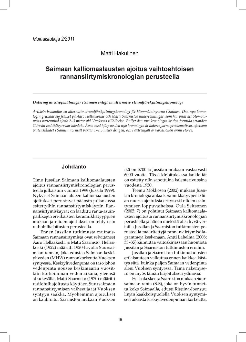 Den nya kronologin grundar sig främst på Aaro Hellaakoskis och Matti Saarnistos undersökningar, som har visat att Stor-Saimens vattennivå sjönk 2 3 meter vid Vuoksens tillblivelse.