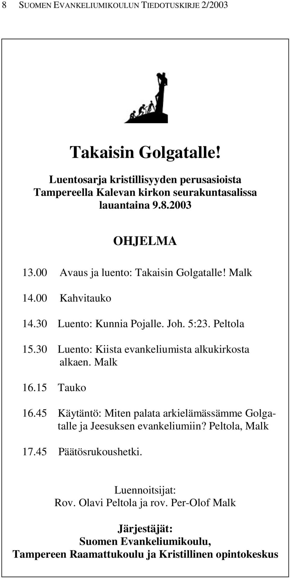 Malk 14.00 Kahvitauko 14.30 Luento: Kunnia Pojalle. Joh. 5:23. Peltola 15.30 Luento: Kiista evankeliumista alkukirkosta alkaen. Malk 16.15 Tauko 16.