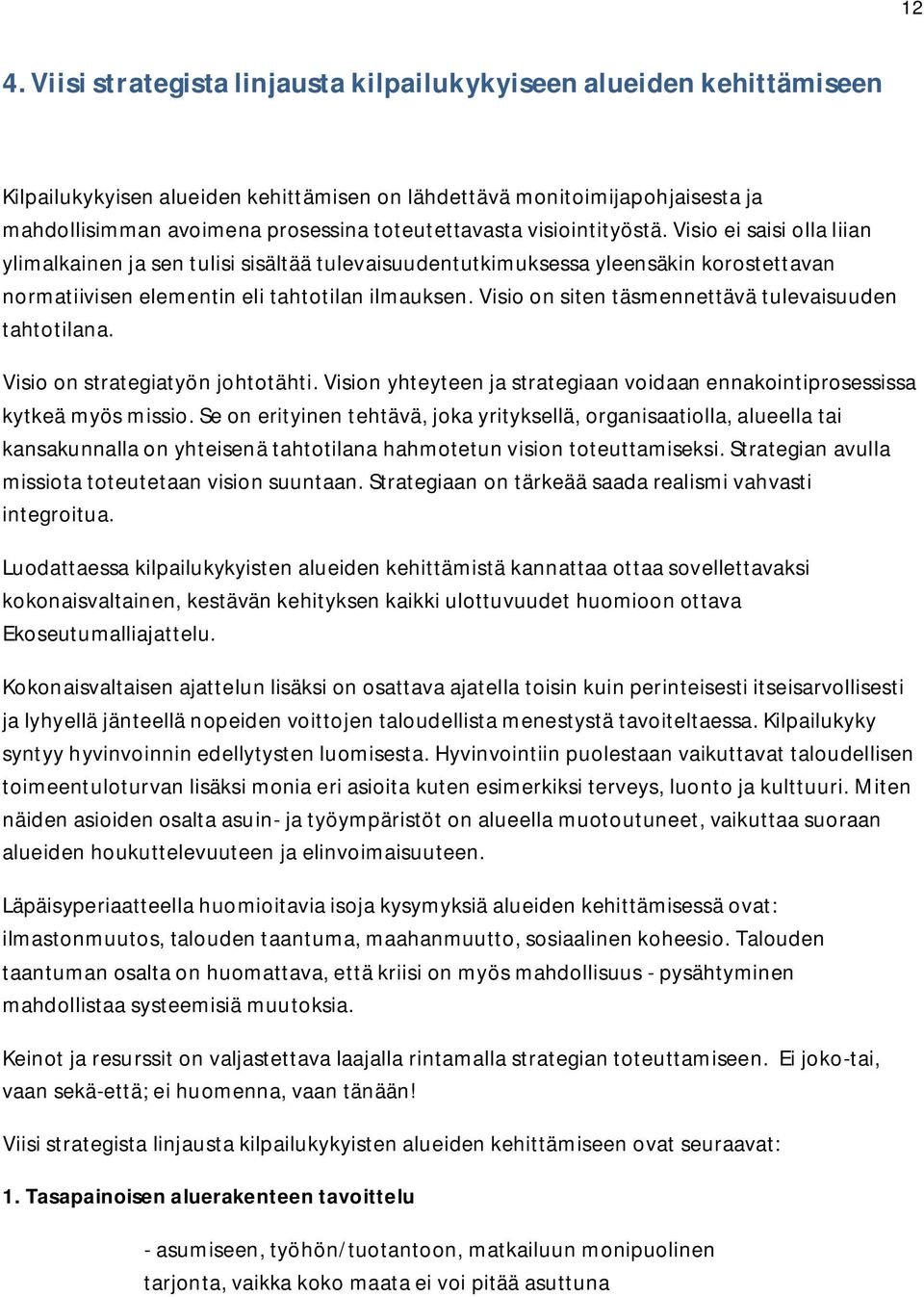 Visio on siten täsmennettävä tulevaisuuden tahtotilana. Visio on strategiatyön johtotähti. Vision yhteyteen ja strategiaan voidaan ennakointiprosessissa kytkeä myös missio.