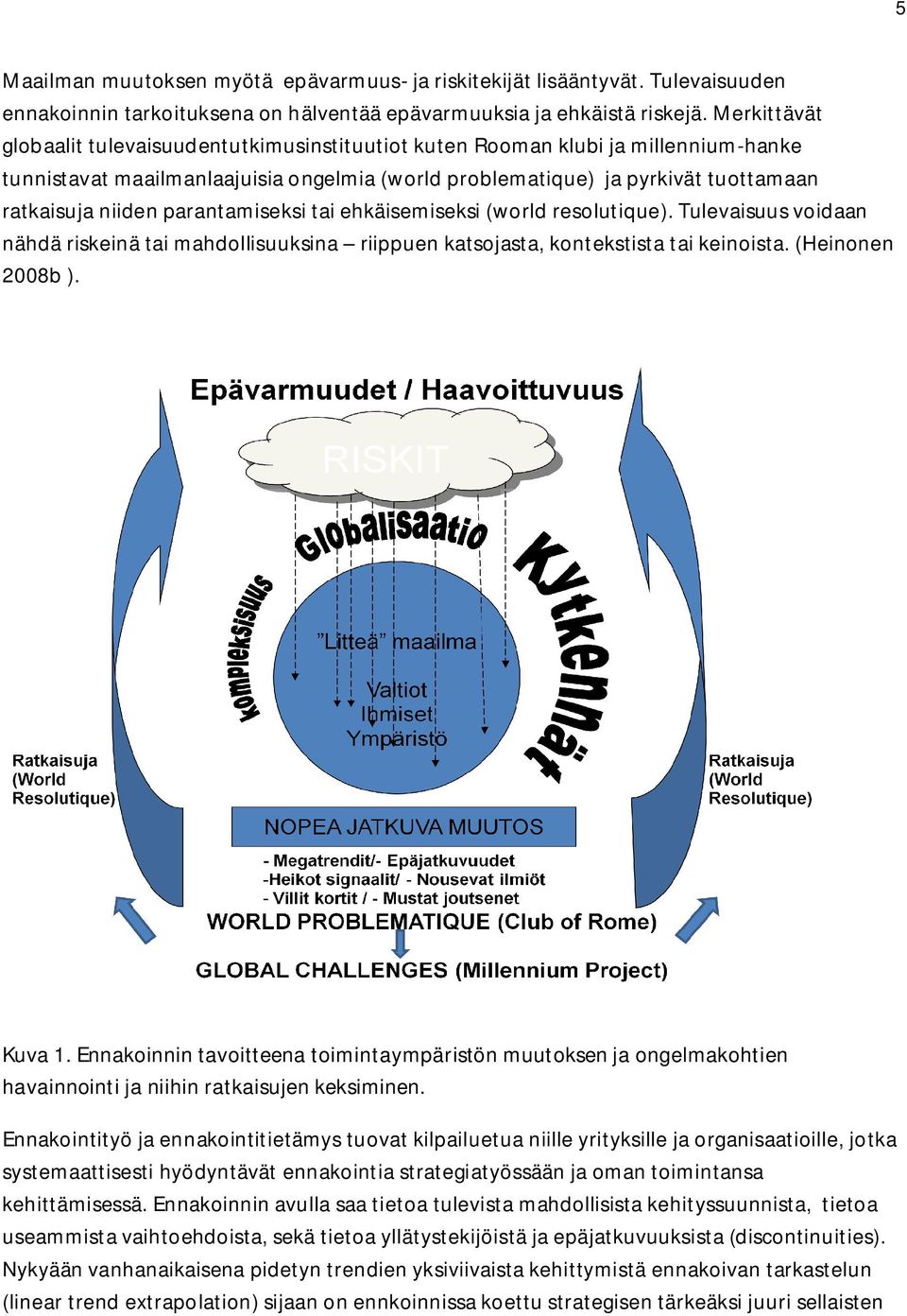 parantamiseksi tai ehkäisemiseksi (world resolutique). Tulevaisuus voidaan nähdä riskeinä tai mahdollisuuksina riippuen katsojasta, kontekstista tai keinoista. (Heinonen 2008b ). Kuva 1.