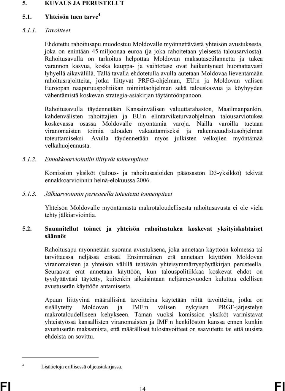 1. Tavoitteet Ehdotettu rahoitusapu muodostuu Moldovalle myönnettävästä yhteisön avustuksesta, joka on enintään 45 miljoonaa euroa (ja joka rahoitetaan yleisestä talousarviosta).