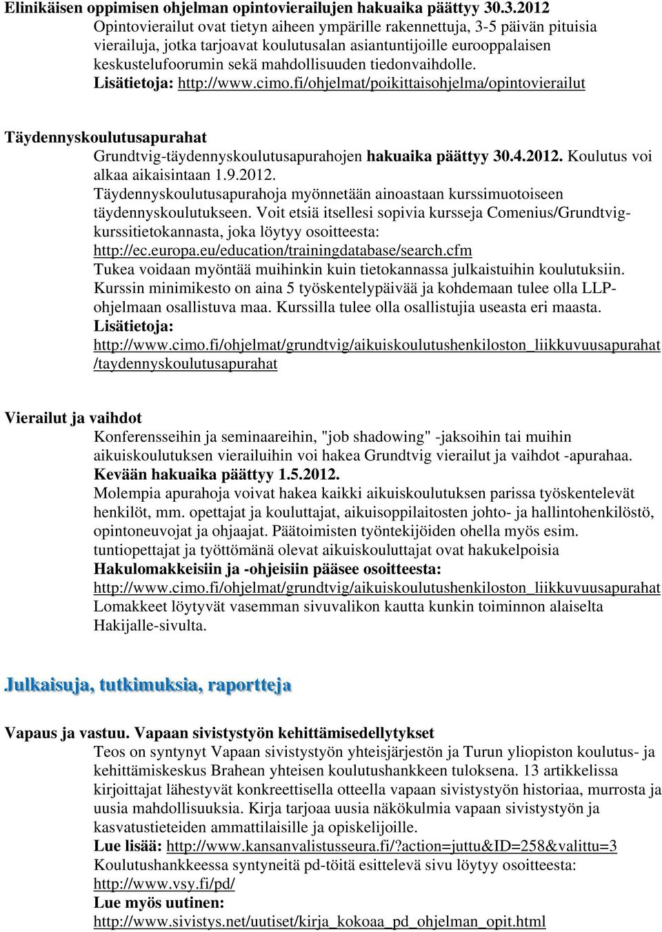 tiedonvaihdolle. Lisätietoja: http://www.cimo.fi/ohjelmat/poikittaisohjelma/opintovierailut Täydennyskoulutusapurahat Grundtvig-täydennyskoulutusapurahojen hakuaika päättyy 30.4.2012.