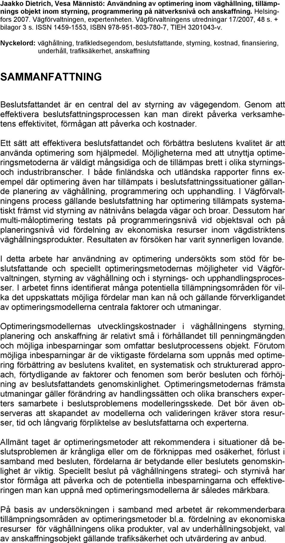 Nyckelord: väghållning, trafikledsegendom, beslutsfattande, styrning, kostnad, finansiering, underhåll, trafiksäkerhet, anskaffning SAMMANFATTNING Beslutsfattandet är en central del av styrning av