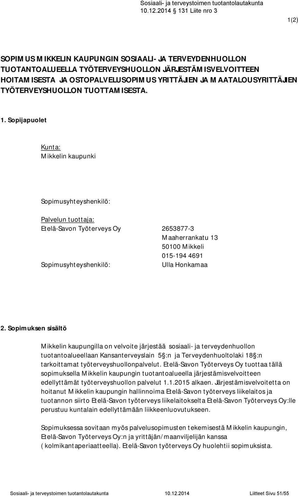 Sopijapuolet Kunta: Mikkelin kaupunki Sopimusyhteyshenkilö: Palvelun tuottaja: Etelä-Savon Työterveys Oy 2653877-3 Maaherrankatu 13 50100 Mikkeli 015-194 4691 Sopimusyhteyshenkilö: Ulla Honkamaa 2.