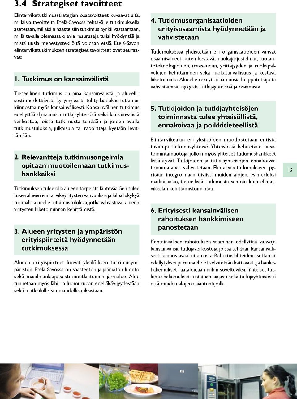 Tutkimus on kansainvälistä Tieteellinen tutkimus on aina kansainvälistä, ja alueellisesti merkittävistä kysymyksistä tehty laadukas tutkimus kiinnostaa myös kansainvälisesti.