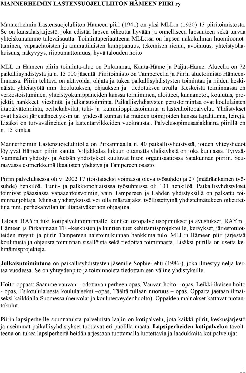 Toimintaperiaatteena MLL:ssa on lapsen näkökulman huomioonottaminen, vapaaehtoisten ja ammattilaisten kumppanuus, tekemisen riemu, avoimuus, yhteistyöhakuisuus, näkyvyys, riippumattomuus, hyvä