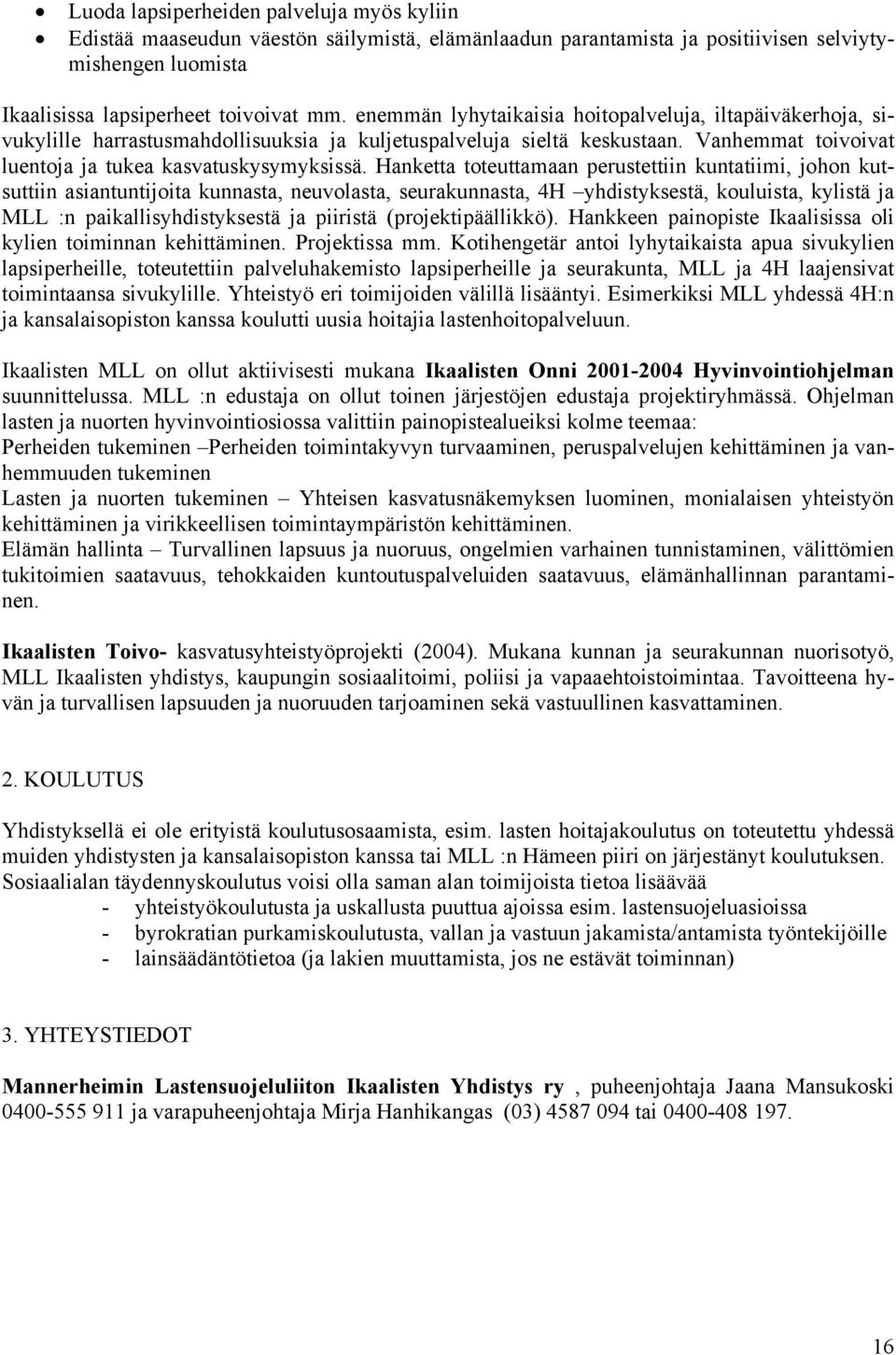 Hanketta toteuttamaan perustettiin kuntatiimi, johon kutsuttiin asiantuntijoita kunnasta, neuvolasta, seurakunnasta, 4H yhdistyksestä, kouluista, kylistä ja MLL :n paikallisyhdistyksestä ja piiristä