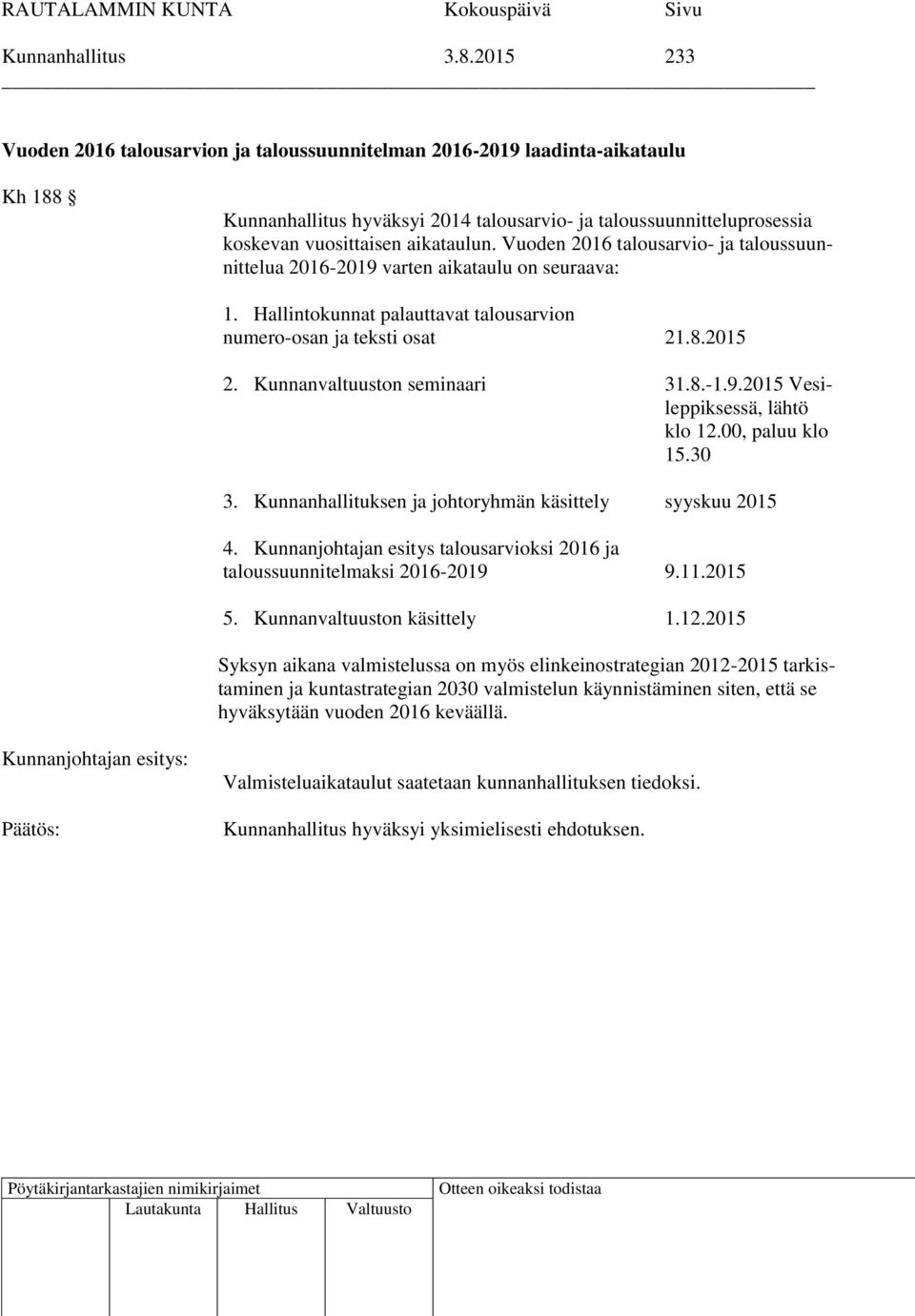 Vuoden 2016 talousarvio- ja taloussuunnittelua 2016-2019 varten aikataulu on seuraava: 1. Hallintokunnat palauttavat talousarvion numero-osan ja teksti osat 21.8.2015 2. Kunnanvaltuuston seminaari 31.