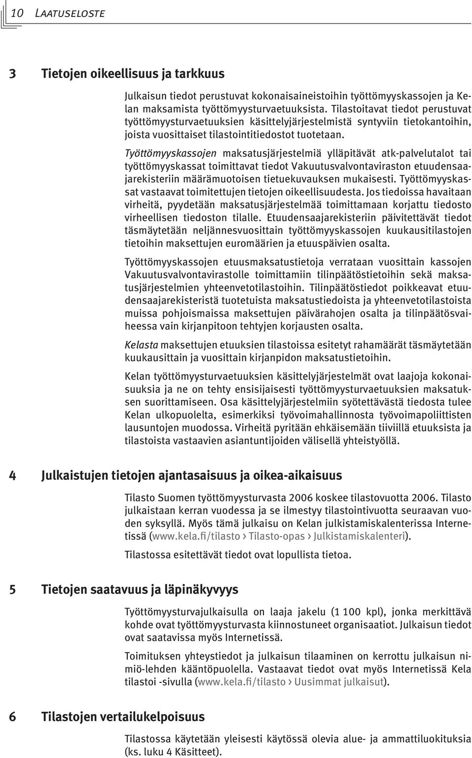 Työttömyyskassojen maksatusjärjestelmiä ylläpitävät atk-palvelutalot tai työttömyyskassat toimittavat tiedot Vakuutusvalvontaviraston etuudensaajarekisteriin määrämuotoisen tietuekuvauksen mukaisesti.