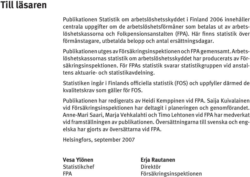 Arbetslöshetskassornas statistik om arbetslöshetsskyddet har producerats av Försäkringsinspektionen. För FPAs statistik svarar statistikgruppen vid anstaltens aktuarie- och statistikavdelning.