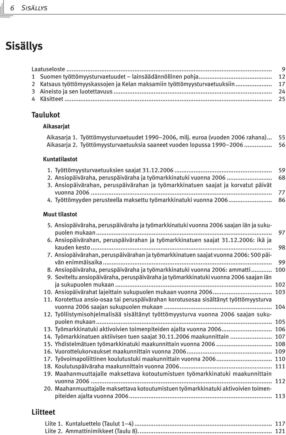 Työttömyysturvaetuuksia saaneet vuoden lopussa 1990 2006... 56 Kuntatilastot 1. Työttömyysturvaetuuksien saajat 31.12.2006... 59 2. Ansiopäiväraha, peruspäiväraha ja työmarkkinatuki vuonna 2006... 68 3.