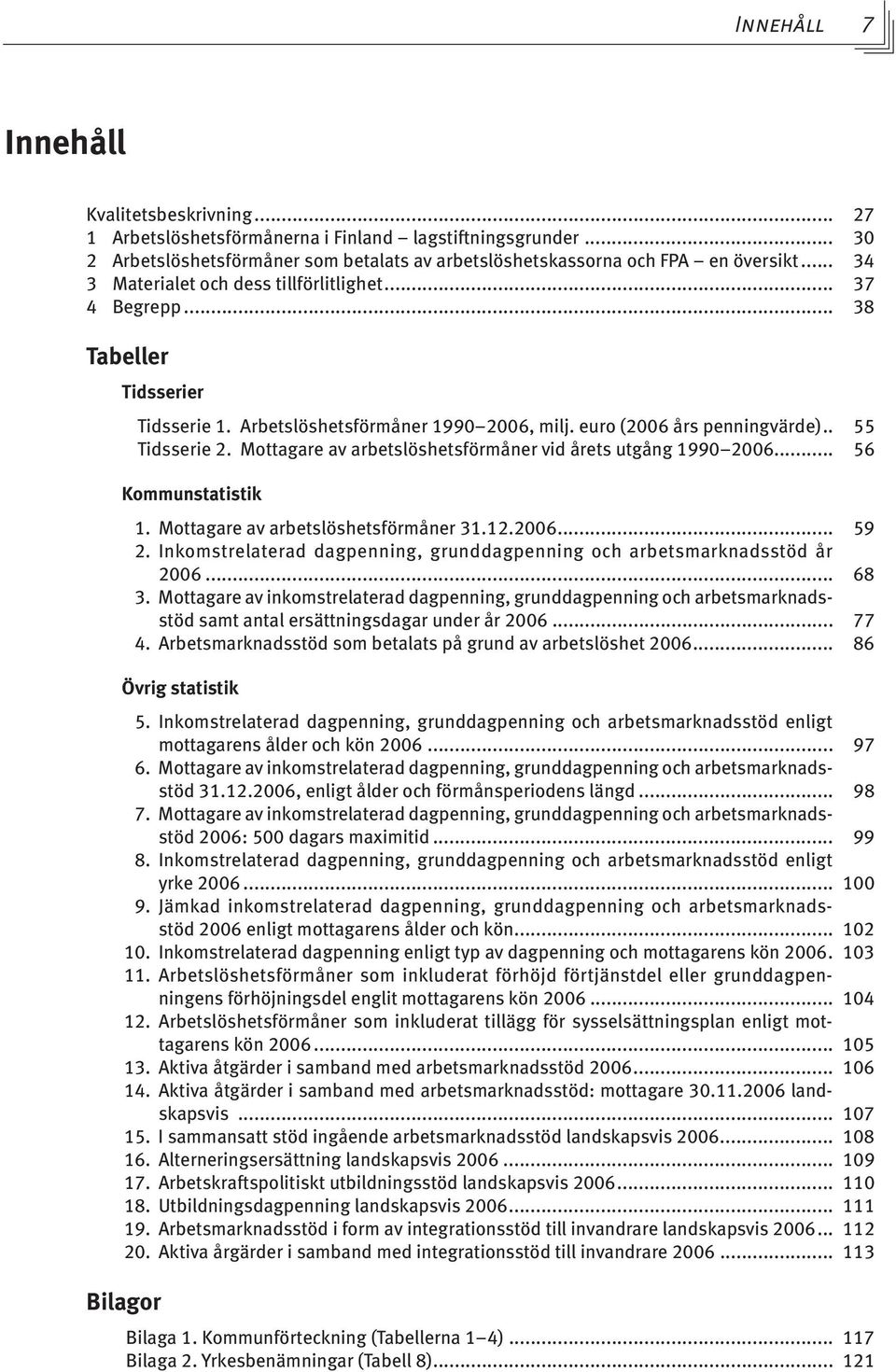 Mottagare av arbetslöshetsförmåner vid årets utgång 1990 2006... 56 Kommunstatistik 1. Mottagare av arbetslöshetsförmåner 31.12.2006... 59 2.