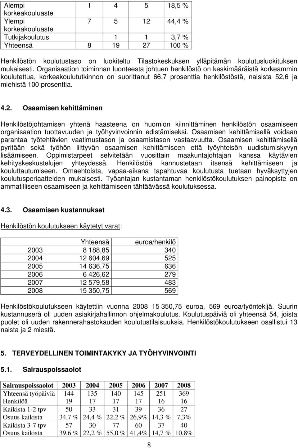 Organisaation toiminnan luonteesta johtuen henkilöstö on keskimääräistä korkeammin koulutettua, korkeakoulututkinnon on suorittanut 66,7 prosenttia henkilöstöstä, naisista 52,6 ja miehistä 100