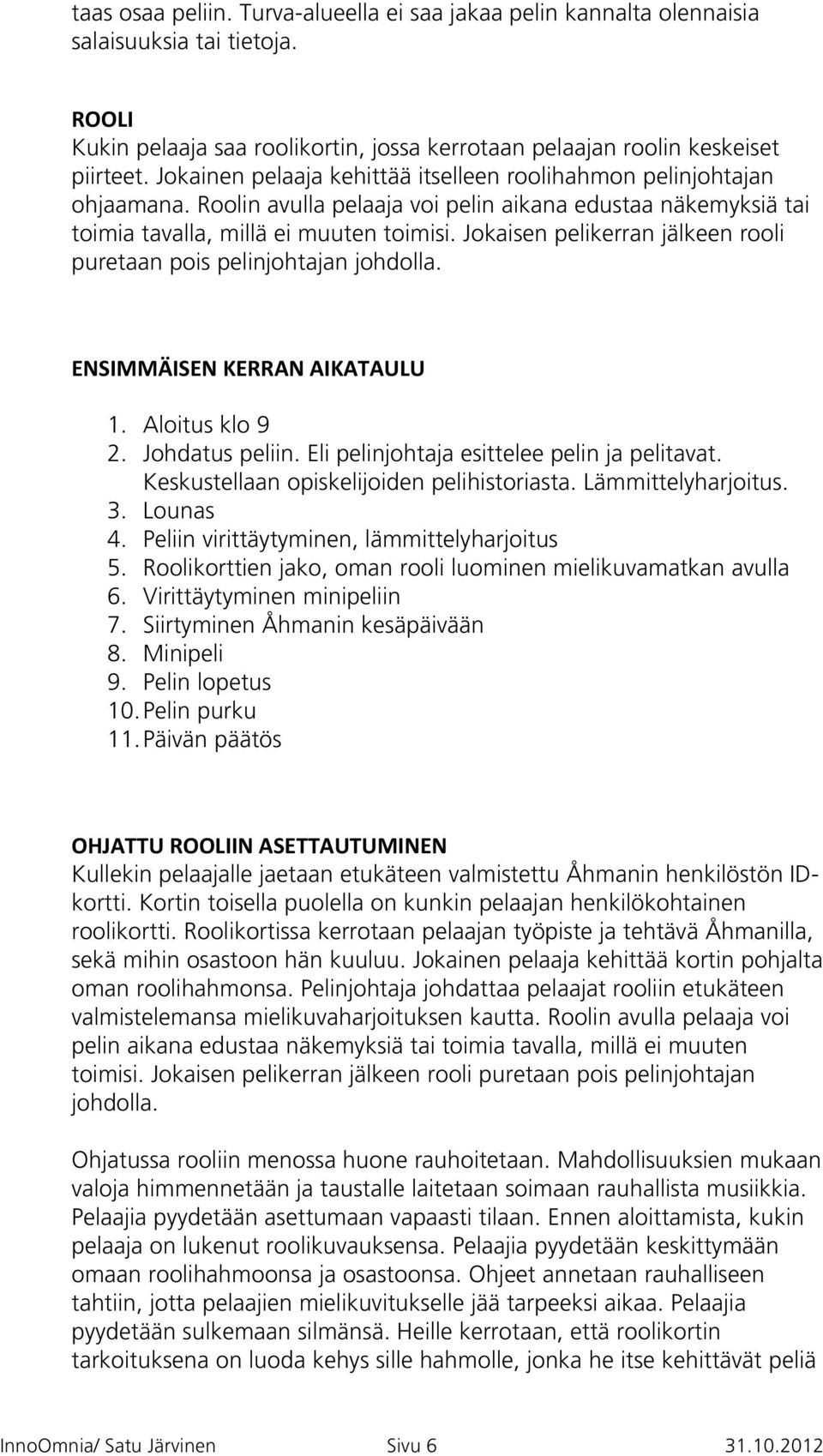 Jokaisen pelikerran jälkeen rooli puretaan pois pelinjohtajan johdolla. ENSIMMÄISEN KERRAN AIKATAULU 1. Aloitus klo 9 2. Johdatus peliin. Eli pelinjohtaja esittelee pelin ja pelitavat.