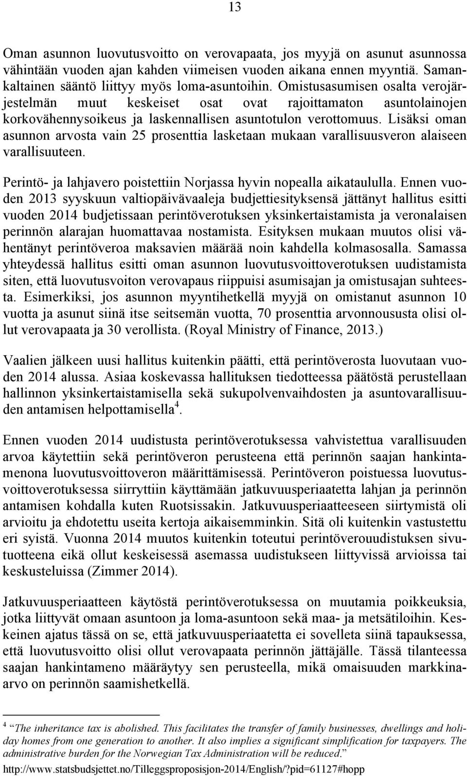 Lisäksi oman asunnon arvosta vain 25 prosenttia lasketaan mukaan varallisuusveron alaiseen varallisuuteen. Perintö- ja lahjavero poistettiin Norjassa hyvin nopealla aikataululla.