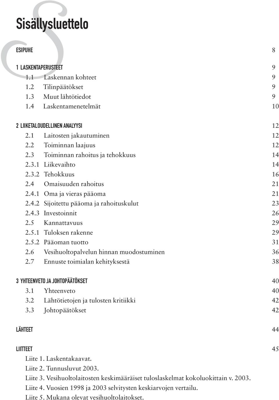 4.3 Investoinnit 26 2.5 Kannattavuus 29 2.5.1 Tuloksen rakenne 29 2.5.2 Pääoman tuotto 31 2.6 Vesihuoltopalvelun hinnan muodostuminen 36 2.