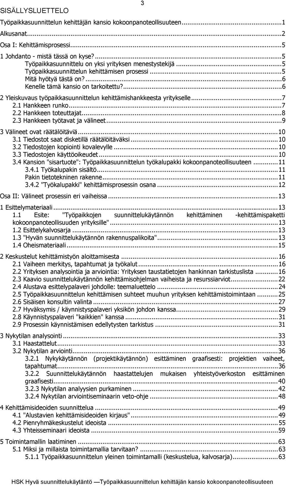 ...6 2 Yleiskuvaus työpaikkasuunnittelun kehittämishankkeesta yritykselle...7 2.1 Hankkeen runko...7 2.2 Hankkeen toteuttajat...8 2.3 Hankkeen työtavat ja välineet...9 3 Välineet ovat räätälöitäviä.