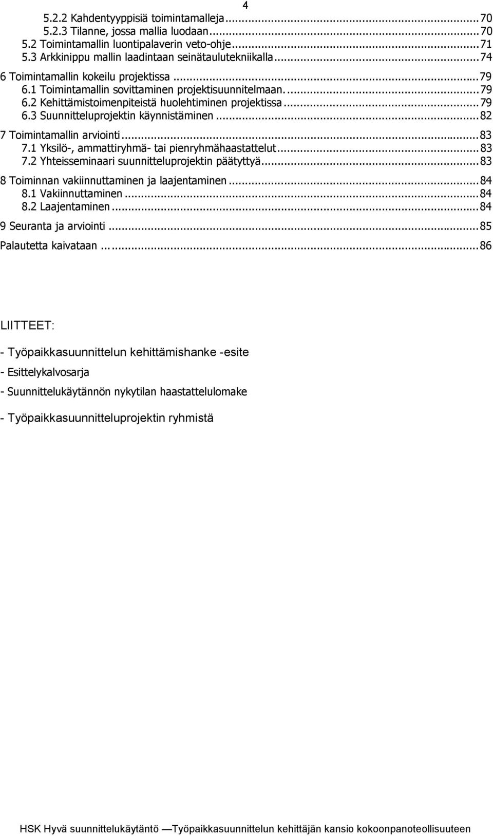 ..82 7 Toimintamallin arviointi...83 7.1 Yksilö-, ammattiryhmä- tai pienryhmähaastattelut...83 7.2 Yhteisseminaari suunnitteluprojektin päätyttyä...83 8 Toiminnan vakiinnuttaminen ja laajentaminen.