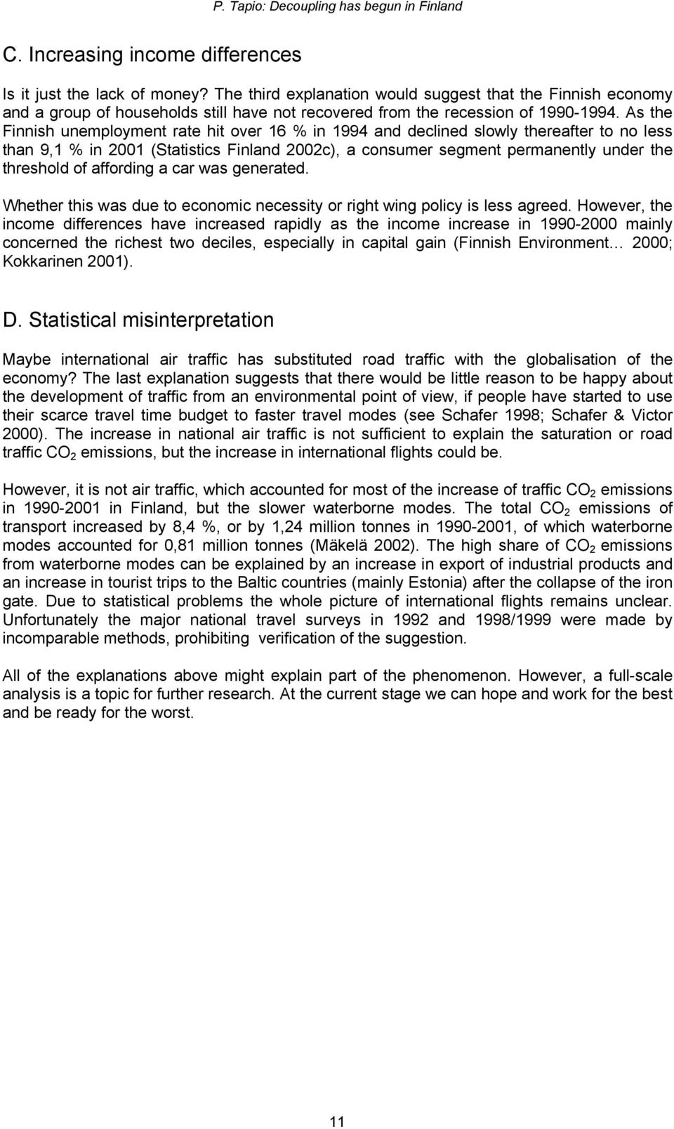 As the Finnish unemployment rate hit over 16 % in 1994 and declined slowly thereafter to no less than 9,1 % in 2001 (Statistics Finland 2002c), a consumer segment permanently under the threshold of