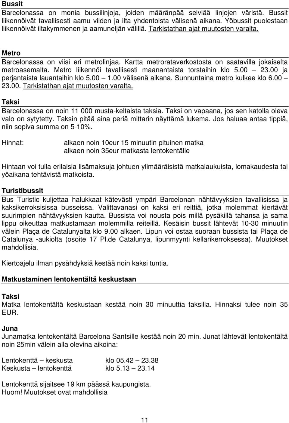 Kartta metrorataverkostosta on saatavilla jokaiselta metroasemalta. Metro liikennöi tavallisesti maanantaista torstaihin klo 5.00 23.00 ja perjantaista lauantaihin klo 5.00 1.00 välisenä aikana.