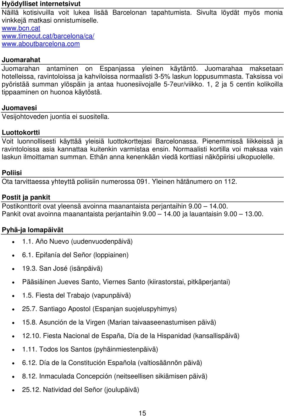 Taksissa voi pyöristää summan ylöspäin ja antaa huonesiivojalle 5-7eur/viikko. 1, 2 ja 5 centin kolikoilla tippaaminen on huonoa käytöstä. Juomavesi Vesijohtoveden juontia ei suositella.