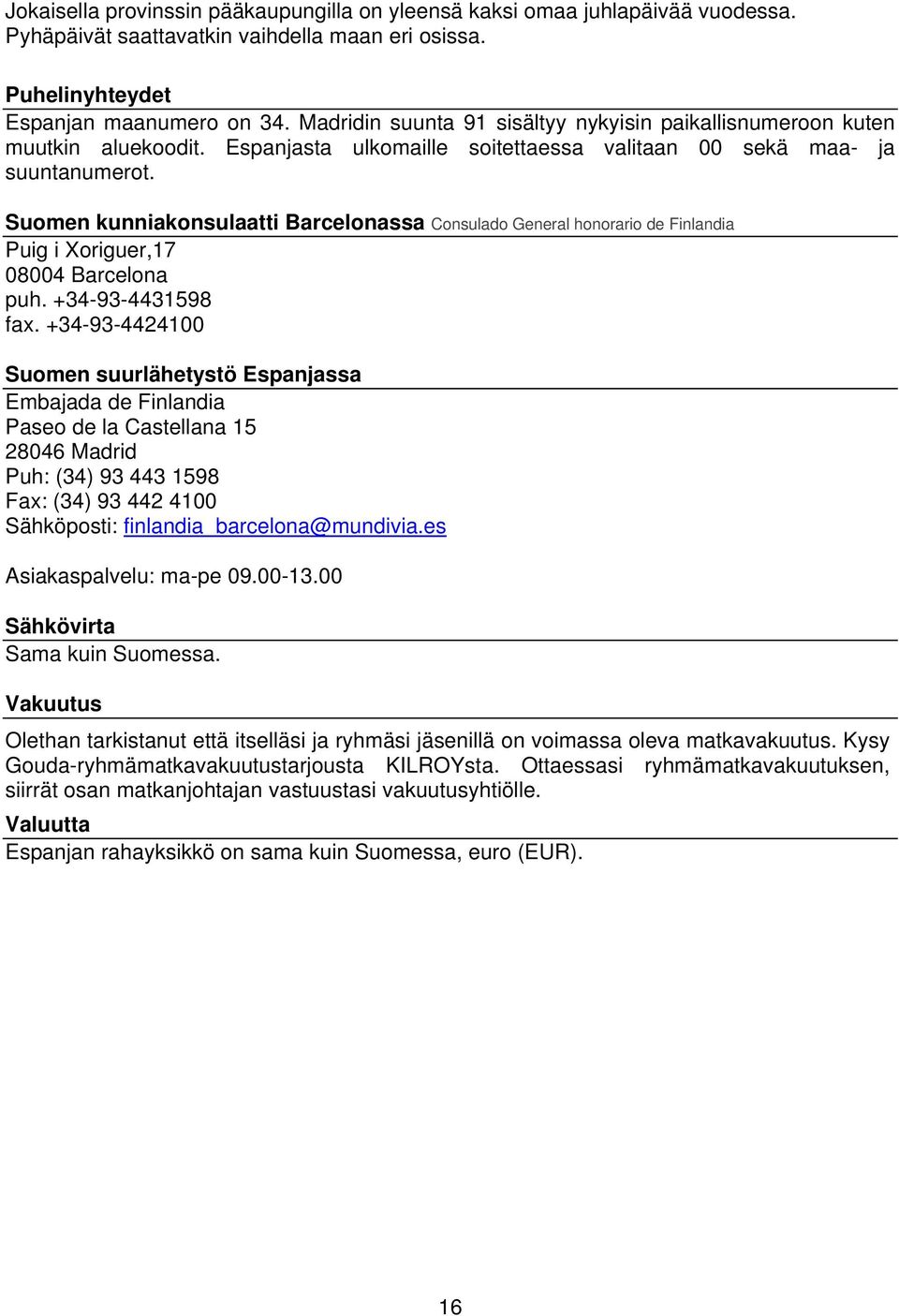 Suomen kunniakonsulaatti Barcelonassa Consulado General honorario de Finlandia Puig i Xoriguer,17 08004 Barcelona puh. +34-93-4431598 fax.