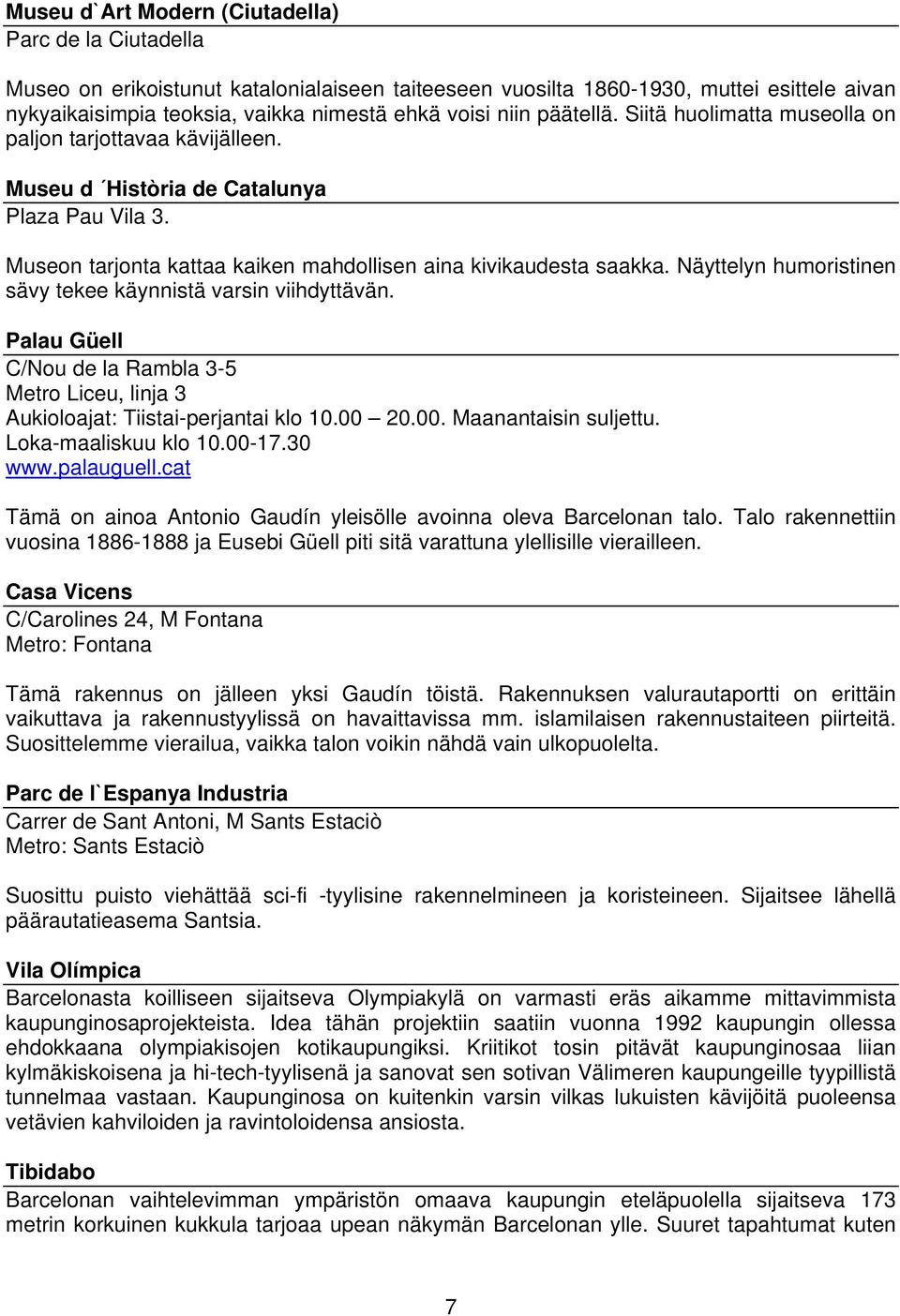 Näyttelyn humoristinen sävy tekee käynnistä varsin viihdyttävän. Palau Güell C/Nou de la Rambla 3-5 Metro Liceu, linja 3 Aukioloajat: Tiistai-perjantai klo 10.00 20.00. Maanantaisin suljettu.