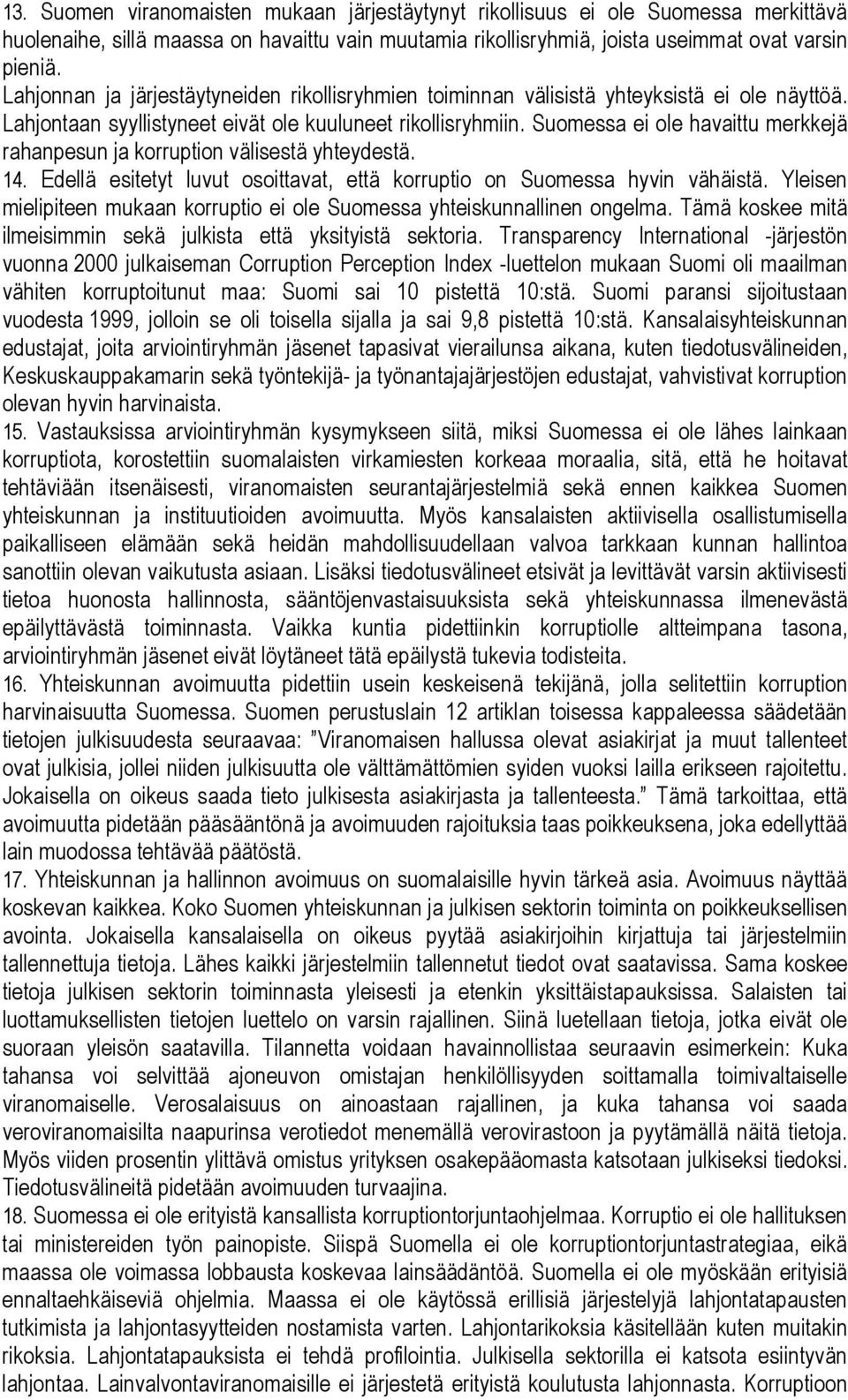 Suomessa ei ole havaittu merkkejä rahanpesun ja korruption välisestä yhteydestä. 14. Edellä esitetyt luvut osoittavat, että korruptio on Suomessa hyvin vähäistä.