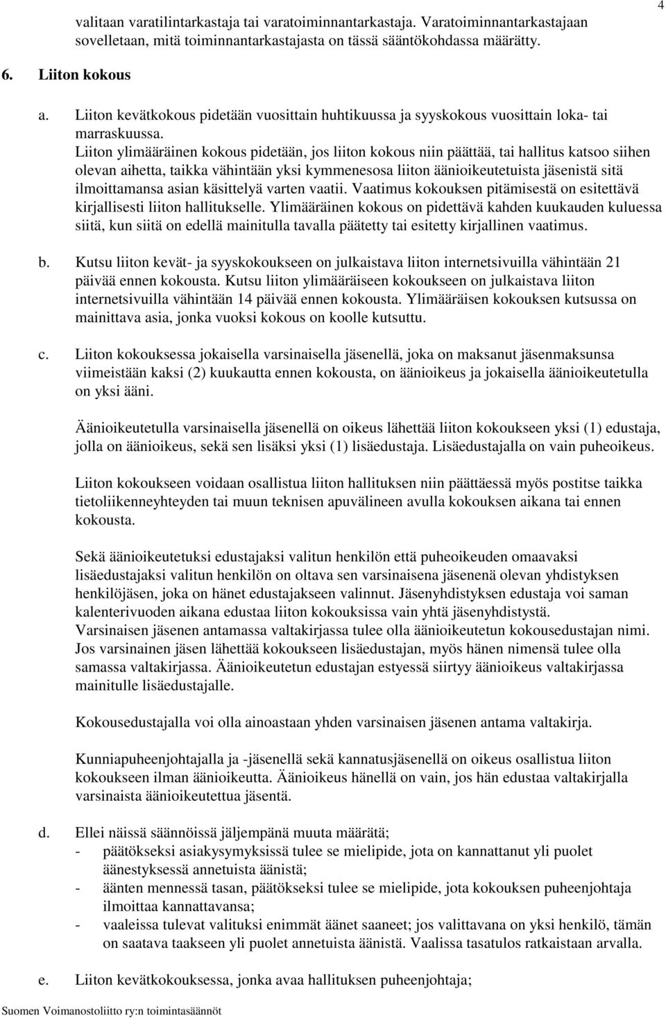 Liiton ylimääräinen kokous pidetään, jos liiton kokous niin päättää, tai hallitus katsoo siihen olevan aihetta, taikka vähintään yksi kymmenesosa liiton äänioikeutetuista jäsenistä sitä ilmoittamansa