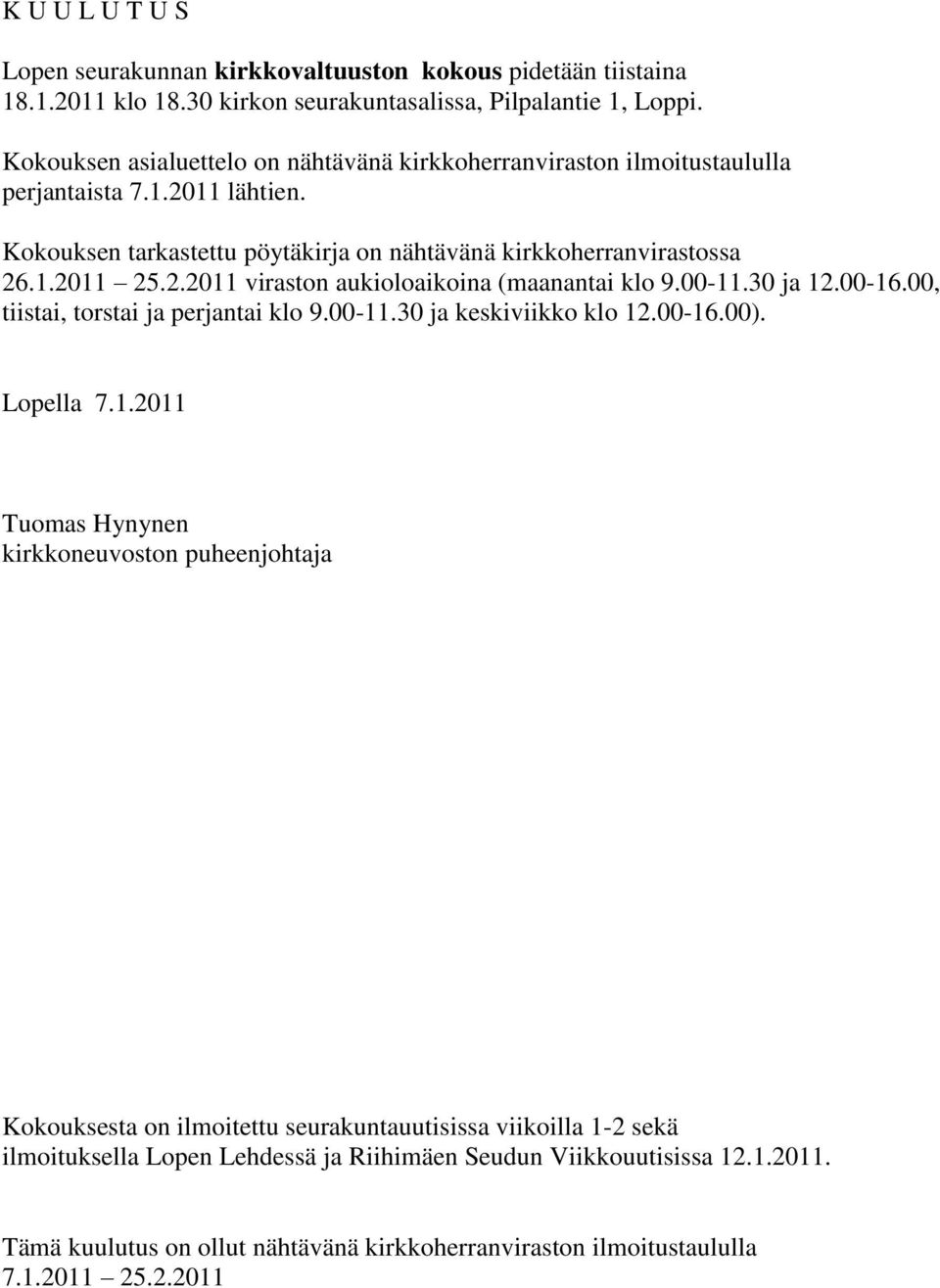 00-11.30 ja 12.00-16.00, tiistai, torstai ja perjantai klo 9.00-11.30 ja keskiviikko klo 12.00-16.00). Lopella 7.1.2011 Tuomas Hynynen kirkkoneuvoston puheenjohtaja Kokouksesta on ilmoitettu seurakuntauutisissa viikoilla 1-2 sekä ilmoituksella Lopen Lehdessä ja Riihimäen Seudun Viikkouutisissa 12.