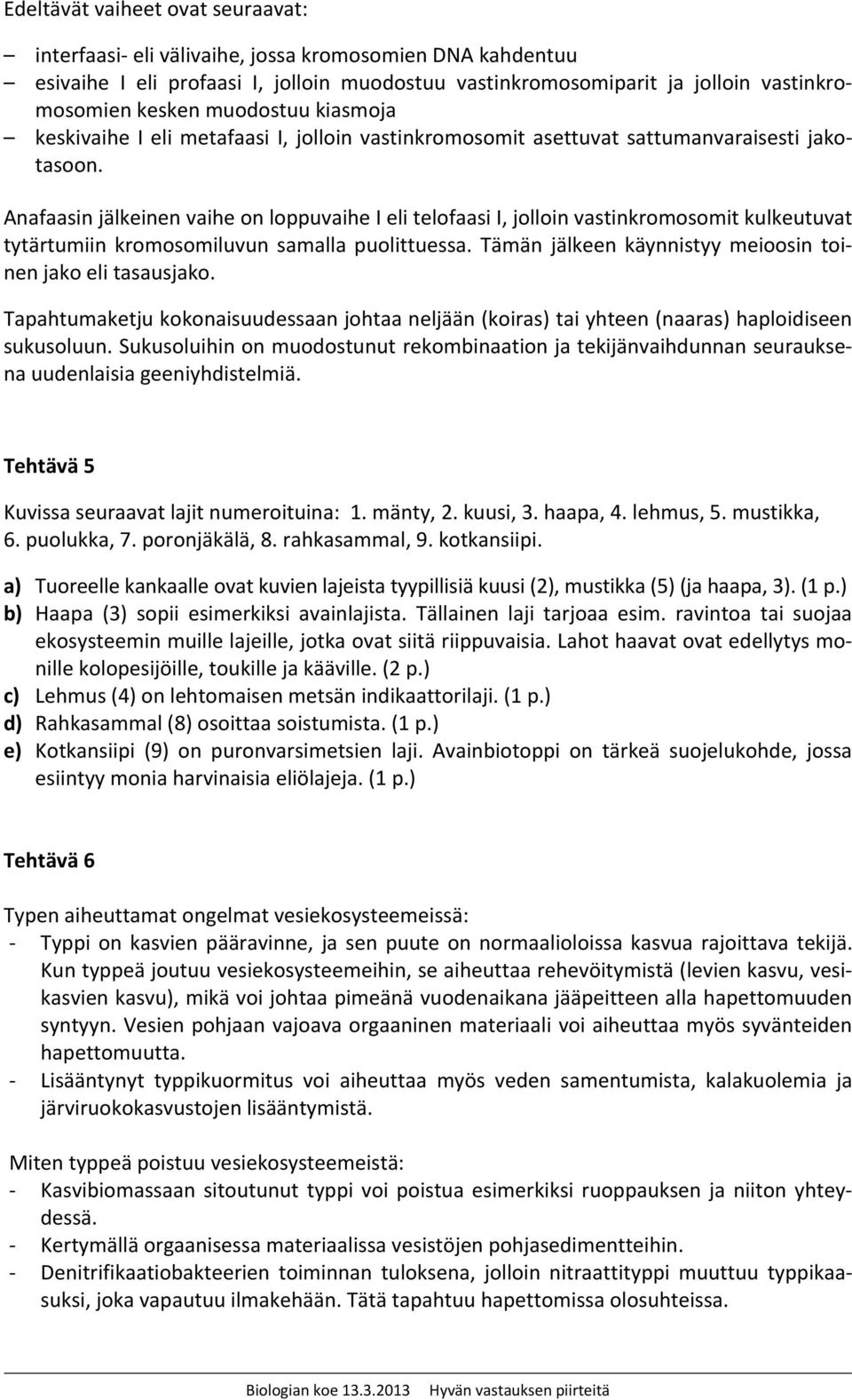 Anafaasin jälkeinen vaihe on loppuvaihe I eli telofaasi I, jolloin vastinkromosomit kulkeutuvat tytärtumiin kromosomiluvun samalla puolittuessa.