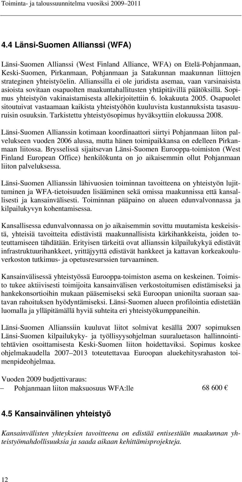 Sopimus yhteistyön vakinaistamisesta allekirjoitettiin 6. lokakuuta 2005. Osapuolet sitoutuivat vastaamaan kaikista yhteistyöhön kuuluvista kustannuksista tasasuuruisin osuuksin.