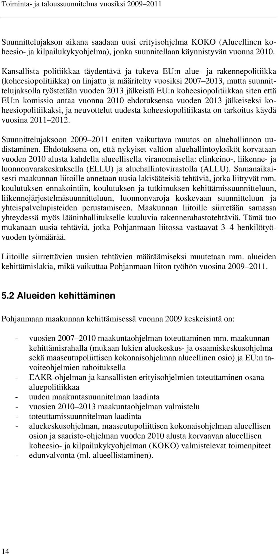 jälkeistä EU:n koheesiopolitiikkaa siten että EU:n komissio antaa vuonna 2010 ehdotuksensa vuoden 2013 jälkeiseksi koheesiopolitiikaksi, ja neuvottelut uudesta koheesiopolitiikasta on tarkoitus käydä