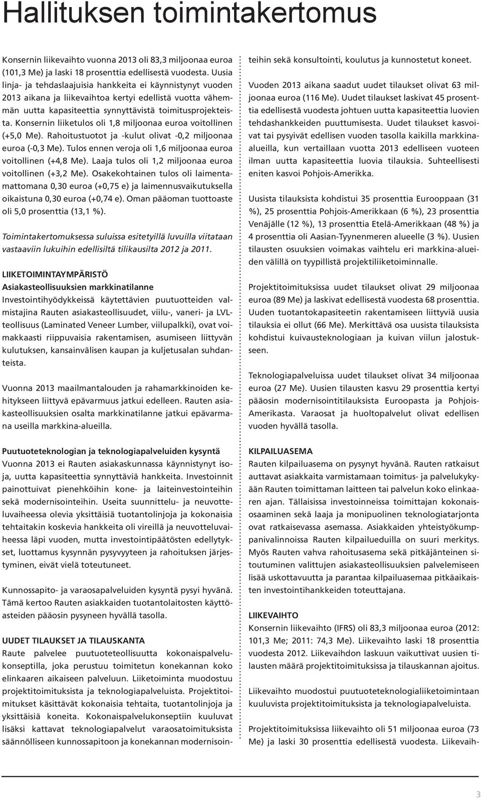 Konsernin liiketulos oli 1,8 miljoonaa euroa voitollinen (+5,0 Me). Rahoitustuotot ja -kulut olivat -0,2 miljoonaa euroa (-0,3 Me). Tulos ennen veroja oli 1,6 miljoonaa euroa voitollinen (+4,8 Me).