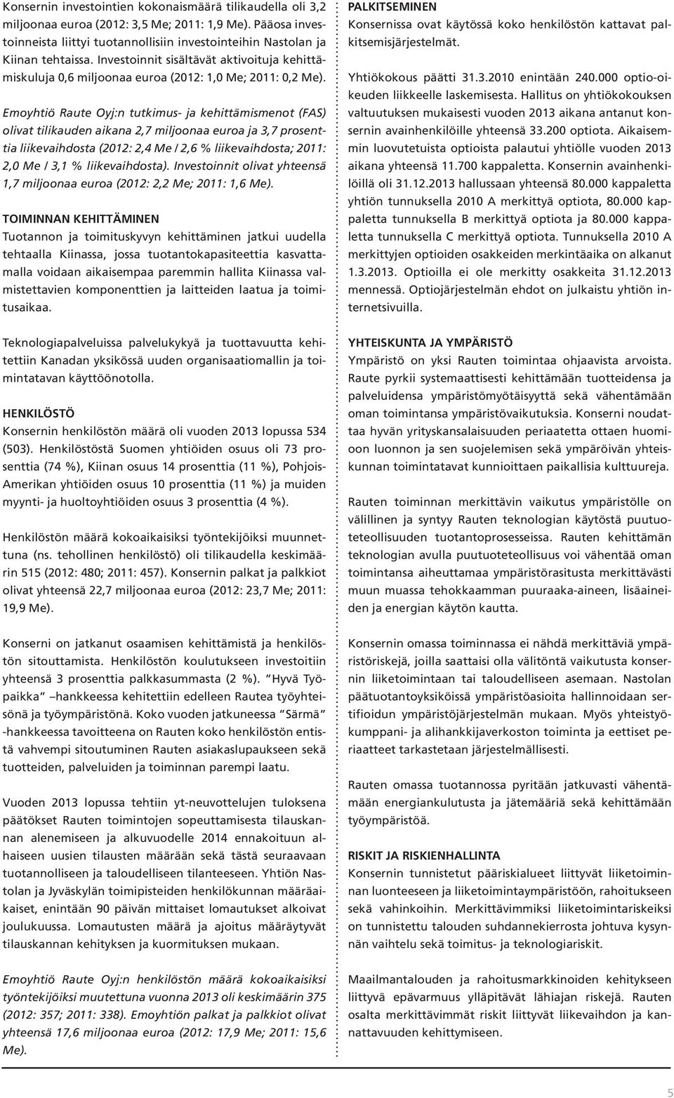 Emoyhtiö Raute Oyj:n tutkimus- ja kehittämismenot (FAS) olivat tilikauden aikana 2,7 miljoonaa euroa ja 3,7 prosenttia liikevaihdosta (2012: 2,4 Me / 2,6 % liikevaihdosta; 2011: 2,0 Me / 3,1 %