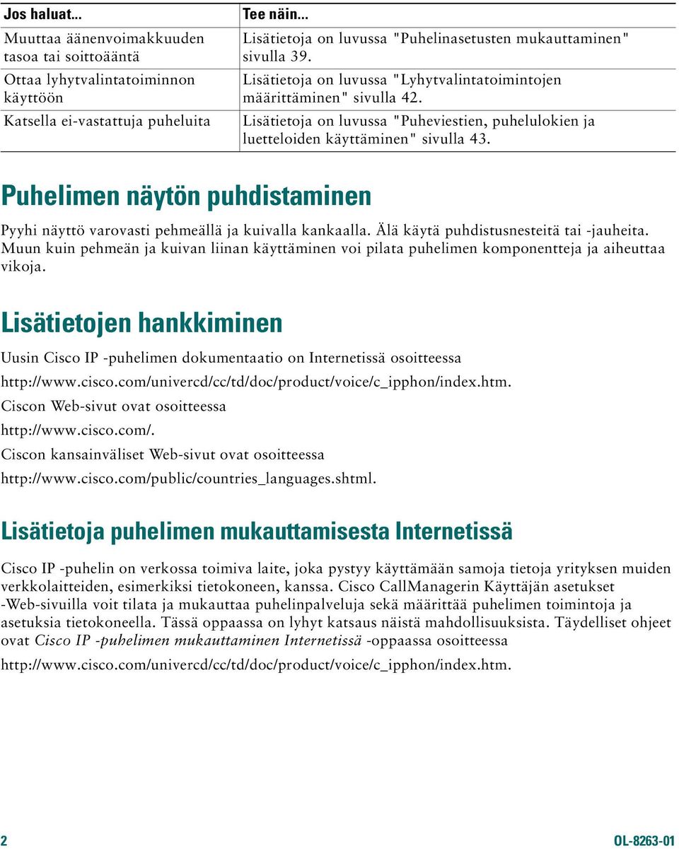 Puhelimen näytön puhdistaminen Pyyhi näyttö varovasti pehmeällä ja kuivalla kankaalla. Älä käytä puhdistusnesteitä tai -jauheita.