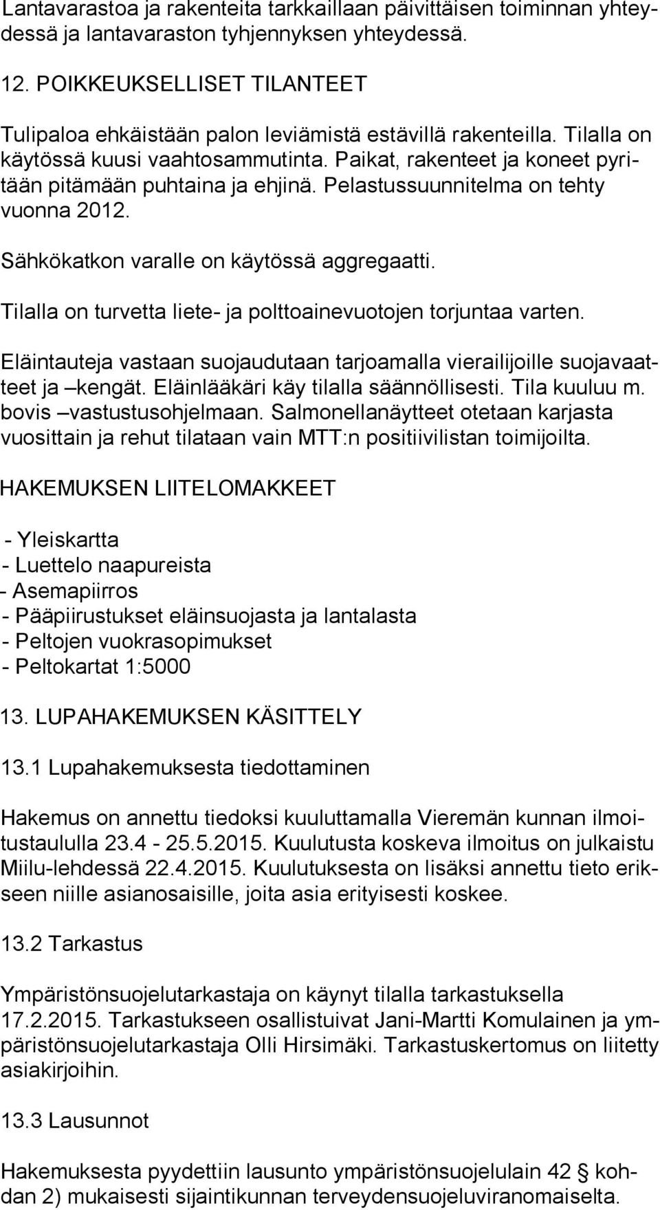 Pelastussuunnitelma on tehty vuon na 2012. Sähkökatkon varalle on käytössä aggregaatti. Tilalla on turvetta liete- ja polttoainevuotojen torjuntaa varten.