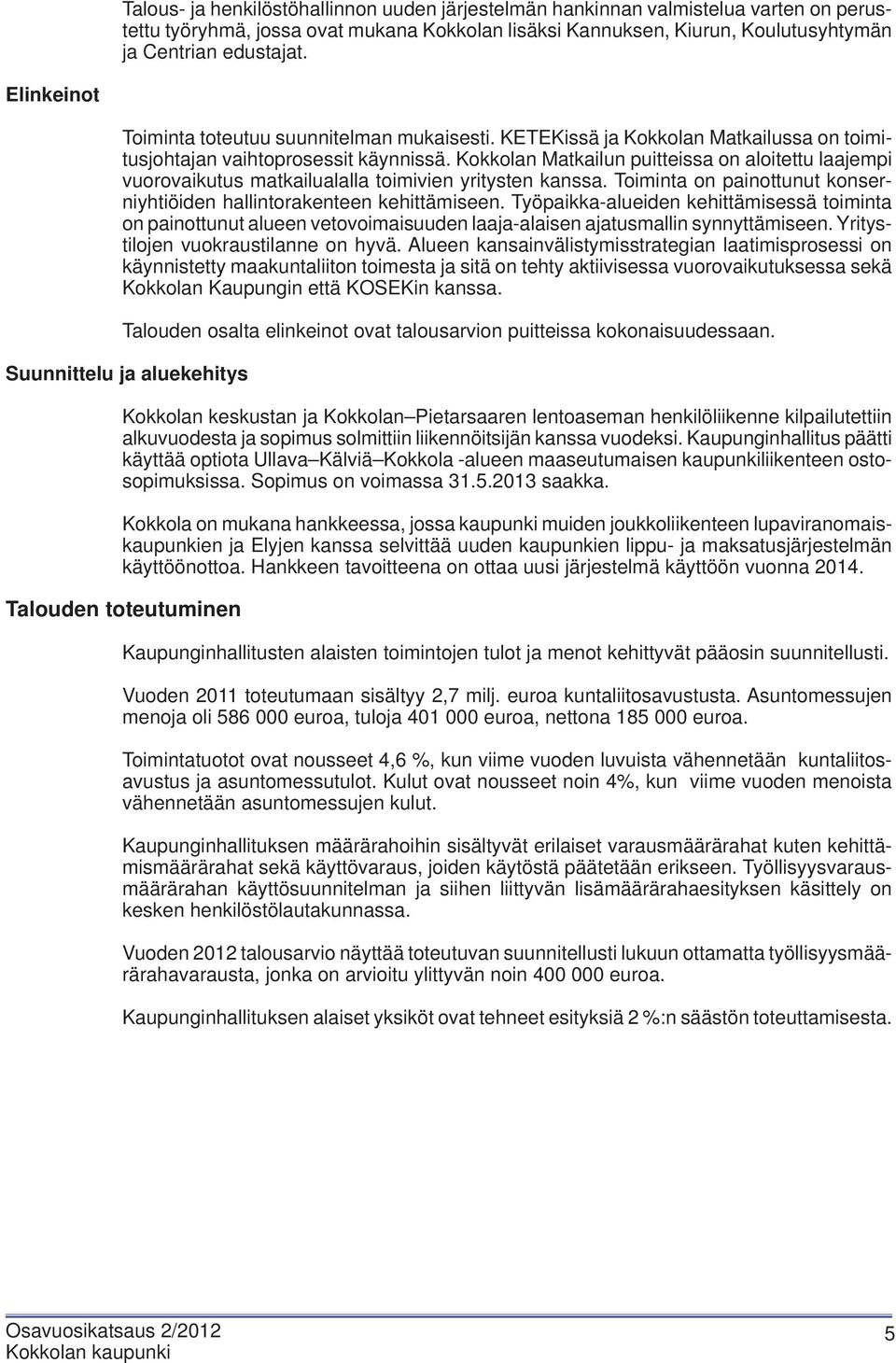 Kokkolan Matkailun puitteissa on aloitettu laajempi vuorovaikutus matkailualalla toimivien yritysten kanssa. Toiminta on painottunut konserniyhtiöiden hallintorakenteen kehittämiseen.