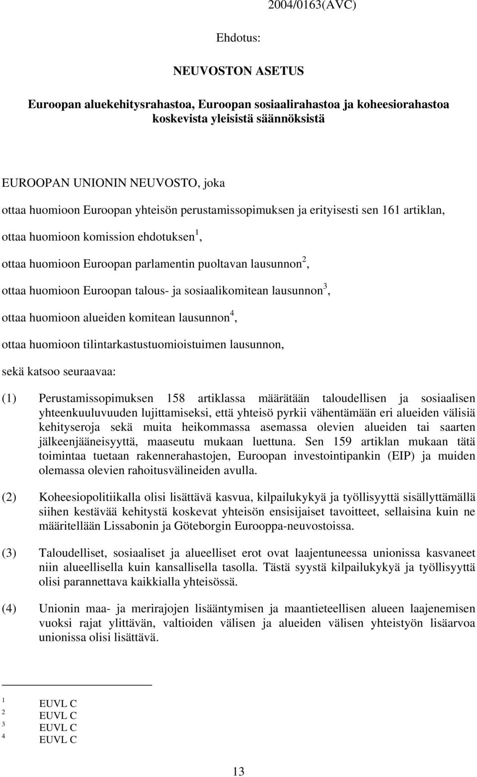 talous- ja sosiaalikomitean lausunnon 3, ottaa huomioon alueiden komitean lausunnon 4, ottaa huomioon tilintarkastustuomioistuimen lausunnon, sekä katsoo seuraavaa: (1) Perustamissopimuksen 158