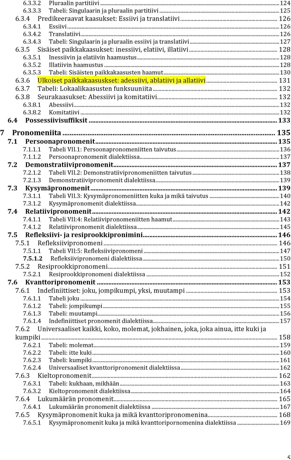 .. 128 6.3.5.3 Tabeli: Sisäisten paikkakaasusten haamut... 130 6.3.6 Ulkoiset paikkakaasuskset: adessiivi, ablatiivi ja allatiivi... 131 6.3.7 Tabeli: Lokaalikaasusten funksuuniita... 132 6.3.8 Seurakaasukset: Abessiivi ja komitatiivi.